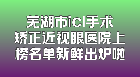 芜湖市icl手术矫正近视眼医院上榜名单新鲜出炉啦