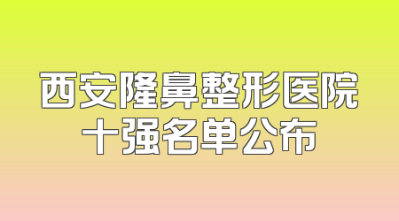 西安隆鼻整形医院十强名单公布