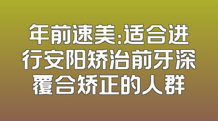 年前速美：适合进行安阳矫治前牙深覆合矫正的人群