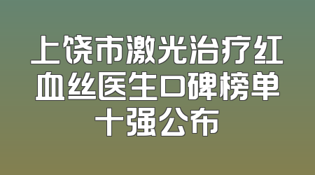 上饶市激光治疗红血丝医生口碑榜单十强公布