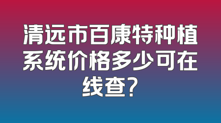 清远市百康特种植系统价格多少可在线查？