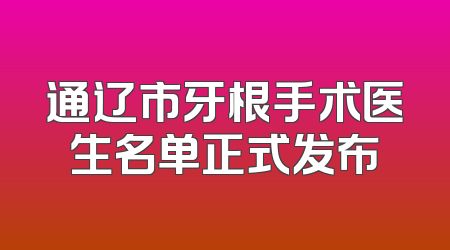 通辽市牙根手术医生名单正式发布