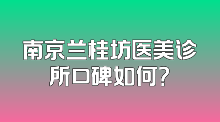 南京兰桂坊医美诊所口碑如何？
