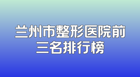 兰州市整形医院前三名排行榜