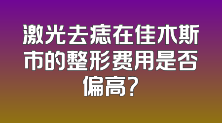激光去痣在佳木斯市的整形费用是否偏高？