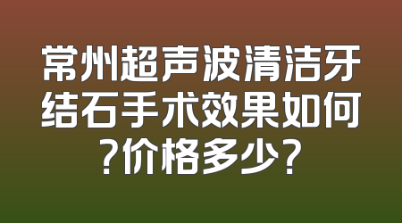 常州超声波清洁牙结石手术效果如何？价格多少？