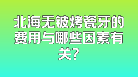 北海无铍烤瓷牙的费用与哪些因素有关？