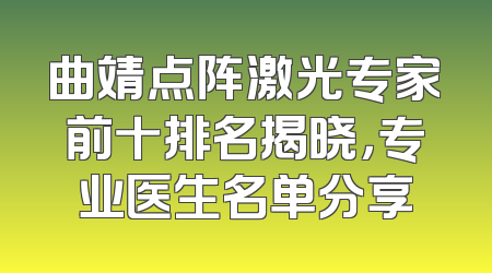 曲靖点阵激光专家前十排名揭晓，专业医生名单分享