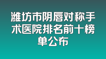 潍坊市阴唇对称手术医院排名前十榜单公布