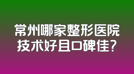 常州哪家整形医院技术好且口碑佳？