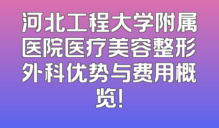 河北工程大学附属医院医疗美容整形外科优势与费用概览！