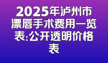 2025年泸州市漂唇手术费用一览表：公开透明价格表