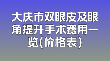 大庆市双眼皮及眼角提升手术费用一览（价格表）
