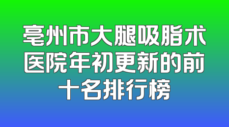 亳州市大腿吸脂术医院年初更新的前十名排行榜