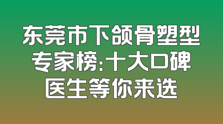 东莞市下颌骨塑型专家榜：十大口碑医生等你来选
