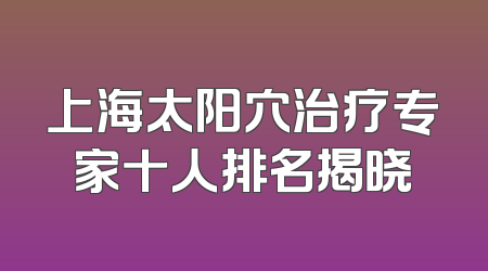上海太阳穴治疗专家十人排名揭晓