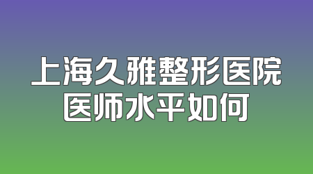 上海久雅整形医院医师水平如何