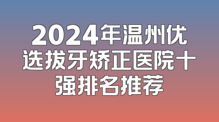 2024年温州优选拔牙矫正医院十强排名推荐