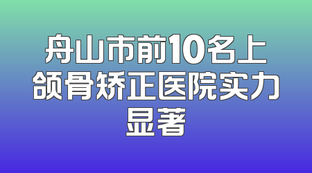 舟山市前10名上颌骨矫正医院实力显著