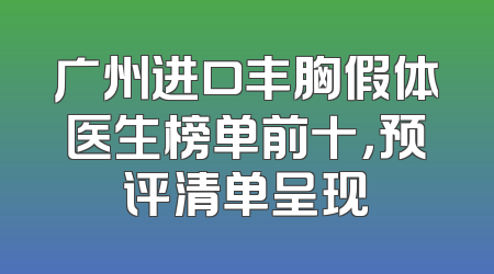 广州进口丰胸假体医生榜单前十，预评清单呈现