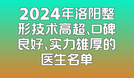 2024年洛阳整形技术高超、口碑良好、实力雄厚的医生名单