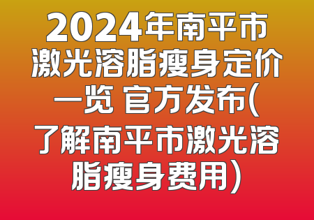 2024年南平市激光溶脂瘦身定价一览 官方发布（了解南平市激光溶脂瘦身费用）