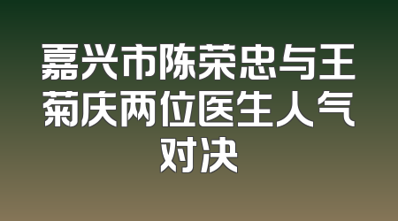 嘉兴市陈荣忠与王菊庆两位医生人气对决