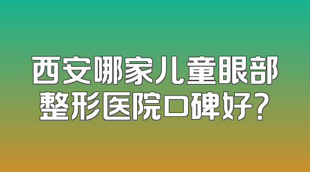 西安哪家儿童眼部整形医院口碑好？
