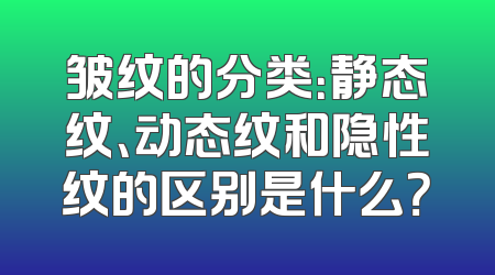 皱纹的分类：静态纹、动态纹和隐性纹的区别是什么？