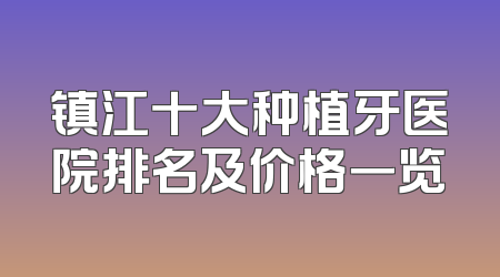 镇江十大种植牙医院排名及价格一览