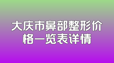 大庆市鼻部整形价格一览表详情