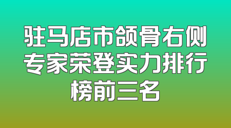 驻马店市颌骨右侧专家荣登实力排行榜前三名
