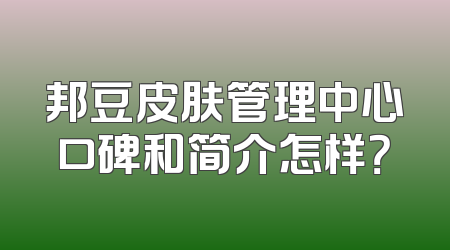邦豆皮肤管理中心口碑和简介怎样？