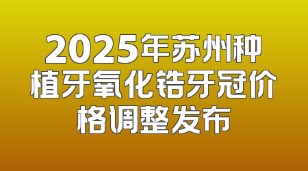 2025年苏州种植牙氧化锆牙冠价格调整发布