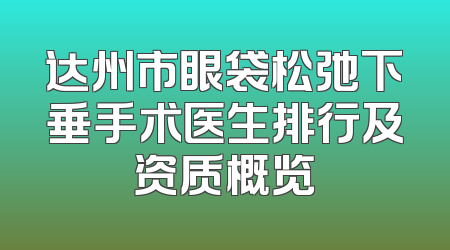 达州市眼袋松弛下垂手术医生排行及资质概览