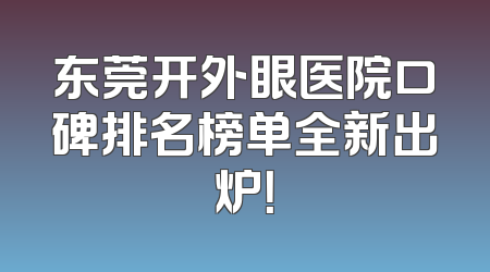 东莞开外眼医院口碑排名榜单全新出炉！
