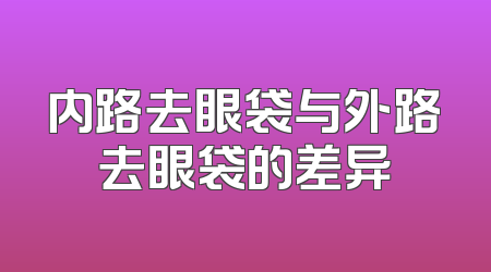内路去眼袋与外路去眼袋的差异