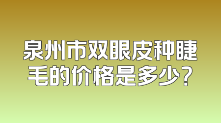 泉州市双眼皮种睫毛的价格是多少？