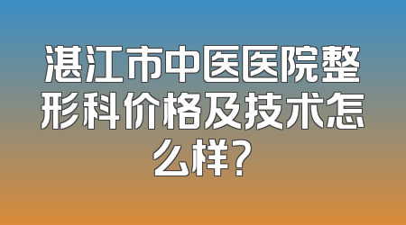 湛江市中医医院整形科价格及技术怎么样？