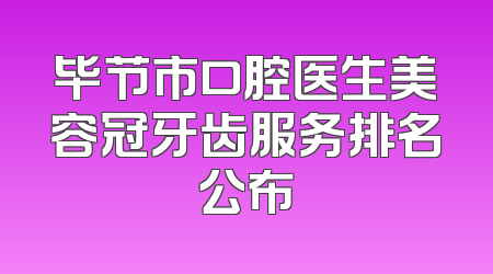毕节市口腔医生美容冠牙齿服务排名公布