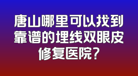 唐山哪里可以找到靠谱的埋线双眼皮修复医院？