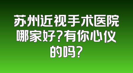 苏州近视手术医院哪家好？有你心仪的吗？
