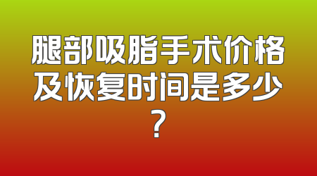腿部吸脂手术价格及恢复时间是多少？