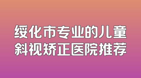 绥化市专业的儿童斜视矫正医院推荐