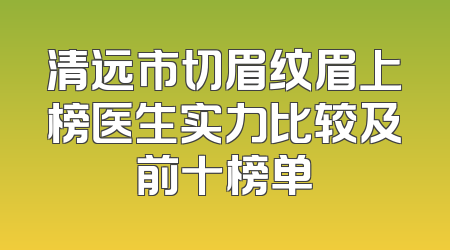 清远市切眉纹眉上榜医生实力比较及前十榜单