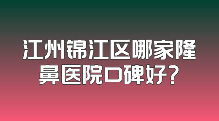江州锦江区哪家隆鼻医院口碑好？