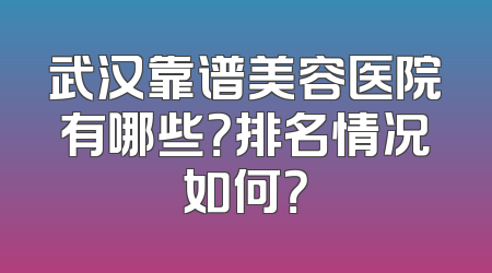 武汉靠谱美容医院有哪些？排名情况如何？