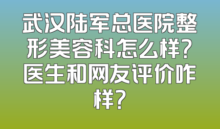 武汉陆军总医院整形美容科怎么样？医生和网友评价咋样？