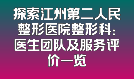 探索江州第二人民整形医院整形科：医生团队及服务评价一览