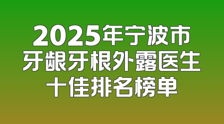 2025年宁波市牙龈牙根外露医生十佳排名榜单